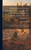 Explication of an Engraving Called the Origin of the Rites and Worship of the Hebrews: Together With Remarks On Creation, and a Brief Account of Some Observances and Their Symbolical Signification