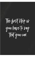 The First Step Is You Have To Say That You Can: Daily Success, Motivation and Everyday Inspiration For Your Best Year Ever, 365 days to more Happiness Motivational Year Long Journal / Daily Notebo