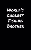 World's Coolest Fishing Brother: A soft cover blank lined journal to jot down ideas, memories, goals, and anything else that comes to mind.