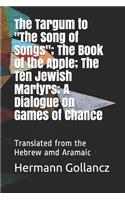 The Targum to "The Song of Songs"; The Book of the Apple; The Ten Jewish Martyrs; A Dialogue on Games of Chance: Translated from the Hebrew amd Aramaic