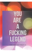 You Are A Fucking Legend (and don't you forget it)