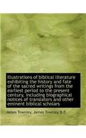Illustrations of Biblical Literature Exhibiting the History and Fate of the Sacred Writings from the: (English)