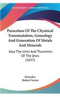 Paracelsus Of The Chymical Transmutation, Genealogy And Generation Of Metals And Minerals