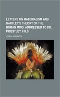 Letters on Materialism and Hartley's Theory of the Human Mind, Addressed to Dr. Priestley, F.R.S.