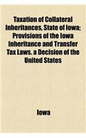Taxation of Collateral Inheritances, State of Iowa; Provisions of the Iowa Inheritance and Transfer Tax Laws. a Decision of the United States