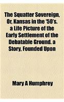 The Squatter Sovereign, Or, Kansas in the '50's. a Life Picture of the Early Settlement of the Debatable Ground. a Story, Founded Upon: (English)