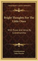 Bright Thoughts for the Little Ones: With Prose and Verse by Grandmamma