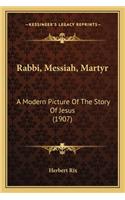 Rabbi, Messiah, Martyr: A Modern Picture of the Story of Jesus (1907)