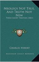 Neology Not True, And Truth Not New: Three Short Treatises (1861)