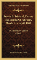 Travels In Trinidad, During The Months Of February, March, And April, 1803