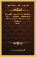 Roma Ricercata Nel Suo Sito Con Tutte Le Curiosita, Che In Essa Si Ritrovano, Tanto Antiche, Come Moderne (1761)