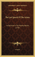 The Last Speech Of The Arians: As Delivered In The Monthly Review (1756)