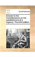 Answer to the Considerations on the Establishment of a Regency. the Third Edition.