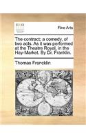 The Contract: A Comedy, of Two Acts. as It Was Performed at the Theatre Royal, in the Hay-Market. by Dr. Franklin.(English)