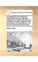 A compendium of practical and experimental farriery, originally suggested by reason and confirmed by practice, equally adapted for the convenience of the gentleman, the farmer, the groom, and the smith.