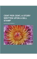 Cent Per Cent, a Story Written Upon a Bill Stamp