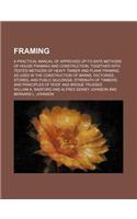 Framing; A Practical Manual of Approved Up-To-Date Methods of House Framing and Construction, Together with Tested Methods of Heavy Timber and Plank Framing as Used in the Construction of Barns, Factories, Stores, and Public Buildings; Strength of