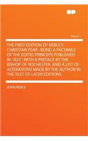 The First Edition of Keble's Christian Year: Being a Facsimile of the Editio Princeps Published in 1827; With a Preface by the Bishop of Rochester, and a List of Alterations Made by the Author in the Text of Later Editions Volume 1: Being a Facsimile of the Editio Princeps Published in 1827; With a Preface by the Bishop of Rochester, and a List of Alterations Made by the Author 