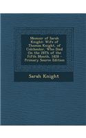 Memoir of Sarah Knight: Wife of Thomas Knight, of Colchester, Who Died on the 28th of the Fifth Month, 1828