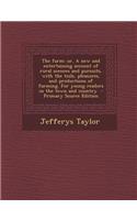 The Farm: Or, a New and Entertaining Account of Rural Scences and Pursuits, with the Toils, Pleasures, and Productions of Farming. for Young Readers in the Town and Country - Primary Source Edition: Or, a New and Entertaining Account of Rural Scences and Pursuits, with the Toils, Pleasures, and Productions of Farming. for Young Readers in the To
