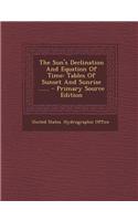 The Sun's Declination and Equation of Time: Tables of Sunset and Sunrise ...... - Primary Source Edition