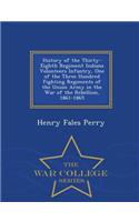 History of the Thirty-Eighth Regiment Indiana Volunteers Infantry, One of the Three Hundred Fighting Regiments of the Union Army in the War of the Rebellion, 1861-1865 - War College Series