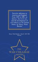 Patriotic Addresses in America and England, from 1850 to 1885, on Slavery, the Civil War, and the Development of Civil Liberty in the United States, by Henry Ward Beecher - War College Series