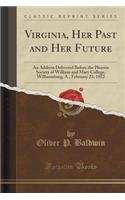 Virginia, Her Past and Her Future: An Address Delivered Before the Phoenix Society of William and Mary College, Williamsburg, A., February 23, 1852 (Classic Reprint)