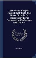 The Sessional Papers Printed By Order Of The House Of Lords, Or Presented By Royal Command, In The Session 1850 Vol. Xxi