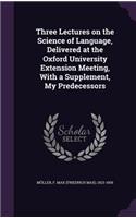 Three Lectures on the Science of Language, Delivered at the Oxford University Extension Meeting, with a Supplement, My Predecessors