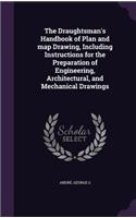 The Draughtsman's Handbook of Plan and map Drawing, Including Instructions for the Preparation of Engineering, Architectural, and Mechanical Drawings
