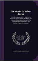 The Works Of Robert Burns: With An Account Of His Life, And A Criticism On His Writing. To Which Are Prefixed, Some Observations On The Character And Condition Of The Scottish
