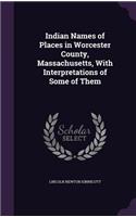 Indian Names of Places in Worcester County, Massachusetts, with Interpretations of Some of Them