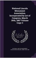 National Lincoln Monument Association, Incorporated by act of Congress, March 30th, 1867 Volume Copy 3