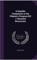 Humble Companion to the Pilgrim's Progress [Of J. Bunyan] Discourses