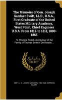 The Memoirs of Gen. Joseph Gardner Swift, LL.D., U.S.A., First Graduate of the United States Military Academy, West Point, Chief Engineer U.S.A. From 1812-to 1818, 1800-1865