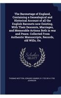 Baronetage of England, Containing a Genealogical and Historical Account of all the English Baronets now Existing, With Their Descents, Marriages, and Memorable Actions Both in war and Peace. Collected From Authentic Manuscripts, Records, old Wills,