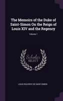 The Memoirs of the Duke of Saint-Simon On the Reign of Louis XIV and the Regency; Volume 1