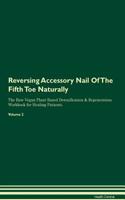Reversing Accessory Nail Of The Fifth Toe Naturally The Raw Vegan Plant-Based Detoxification & Regeneration Workbook for Healing Patients. Volume 2