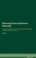 Reversing Tietze Syndrome: Naturally the Raw Vegan Plant-Based Detoxification & Regeneration Workbook for Healing Patients. Volume 2