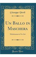 Un Ballo in Maschera: Melodramma in Tre Atti (Classic Reprint)