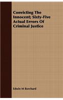 Convicting The Innocent; Sixty-Five Actual Errors Of Criminal Justice