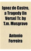 Ignez de Castro, a Tragedy [In Verse] Tr. by T.M. Musgrave