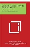 Common Sense, How to Exercise It V5: Mental Efficiency Series