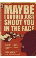 Maybe I Should Just Shoot You In The Face