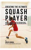 Creating the Ultimate Squash Player: Discover the Secrets Used by the Best Professional Squash Players and Coaches to Improve Your Conditioning, Nutrition, and Mental Toughness(English)