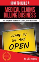 How to Build a Medical Claims Billing Business (Special Edition): The Only Book You Need to Launch, Grow & Succeed
