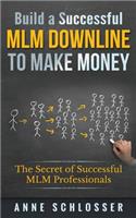 Build a Successful MLM Downline to Make Money: The Secret of Successful MLM Professionals: The Secret of Successful MLM Professionals