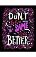 Don't be the same be better (Inspirational Journal, Diary, Notebook)