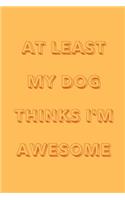 At least my dog thinks I'm awesome: novelty notebook for dog lovers 6"x9"
